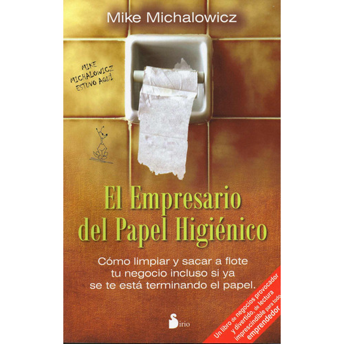 El empresario del papel higiénico: Cómo limpiar y sacar a flote tu negocio incluso si ya se te está terminando el papel, de Michalowicz, Mike. Editorial Sirio, tapa blanda en español, 2012