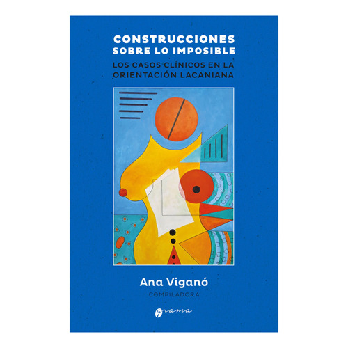 Construcciones Sobre Lo Imposible: Los Casos Clínicos En La Orientación Lacaniana, De Ana Viganó (compiladora)., Vol. 1. Editorial Grama, Tapa Blanda En Español, 2023