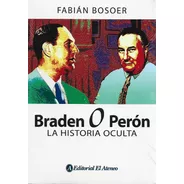 Braden O Perón La Historia Oculta - F. Bosoer - El Ateneo