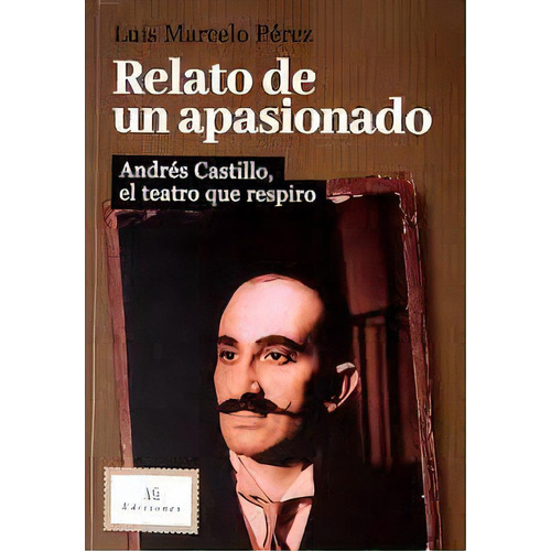 Relato De Un Apasionado Andrés Castillo, El Teatro Que Inspiró, De Luis Marcelo Pérez. Editorial Ag Ediciones, Tapa Blanda, Edición 1 En Español