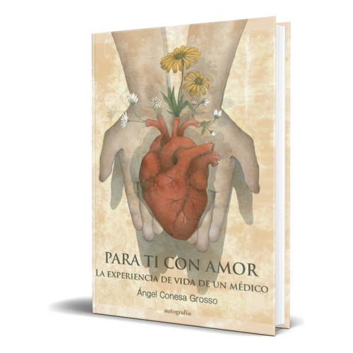Libro Para Ti Con Amor La Experiencia De Vida De Un Médico, De Ángel Esa Grosso. Editorial Autografía, Tapa Blanda En Español, 2022