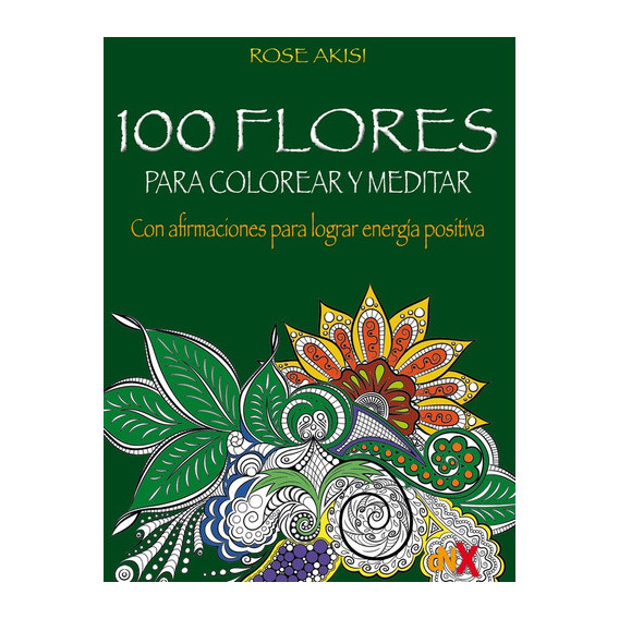 100 Flores Para Colorear Y Meditar - Rose Akisi, De Rose Akisi. Editorial Del Nuevo Extremo, Tapa Blanda En Español