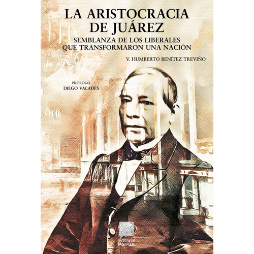 La aristocracia de Juárez: Semblanza de los liberales que transformaron una nación, de Benítez Treviño, V. Humberto. Editorial Porrúa, tapa blanda, edición 1a en español, 2021