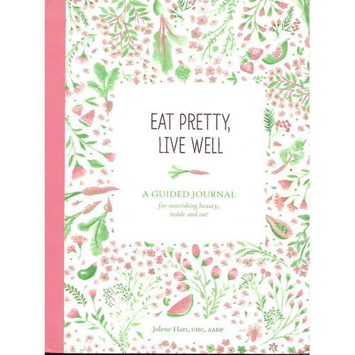 Eat Pretty Live Well: A Guided Journal For Nourishing Beauty, Inside And Out, De Jolene Hart. Editorial Chronicle Books, Tapa Blanda En Inglés, 2016