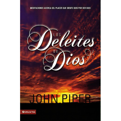 Los deleites de Dios: Meditaciones acerca del placer que siente Dios por ser Dios, de Piper, John. Editorial Vida, tapa blanda en español, 2006