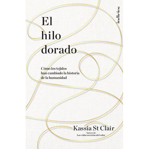 El Hilo Dorado, De Kassia St Clair. Editorial Indicios, Tapa Blanda En Español