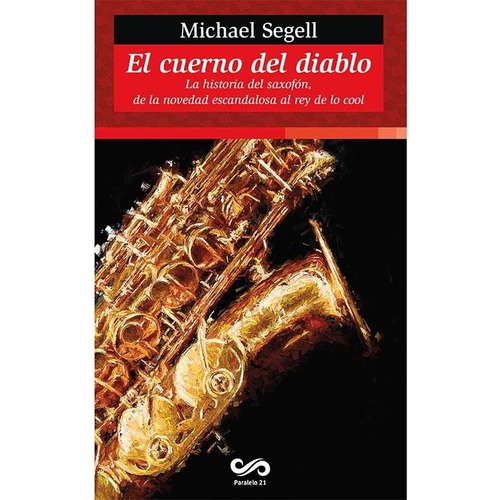 El cuerno del diablo: La historia del saxofón: De la novedad escandalosa al rey de lo cool, de Segell, Michael. Editorial Paralelo 21 en español, 2015