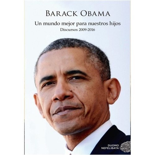 Un Mundo Mejor Para Nuestros Hijos Discursos 2009-2016 Obama