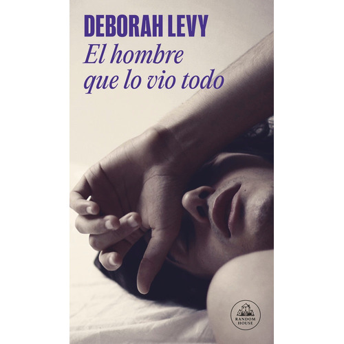 HOMBRE QUE LO VIO TODO, EL, de Deborah Levy. Editorial Literatura Random House en español