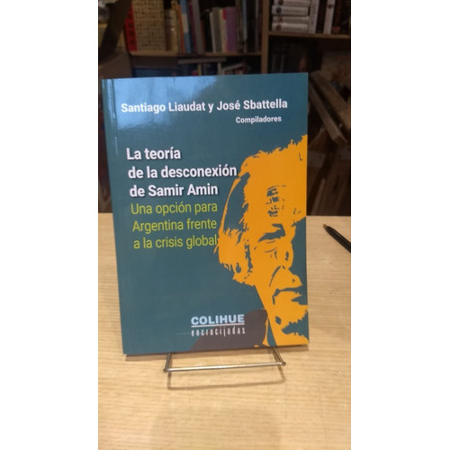La Teoría De La Desconexion De Samir Amin, De Santiago Liaudar Y Jose Sbattella. Editorial Colihue En Español