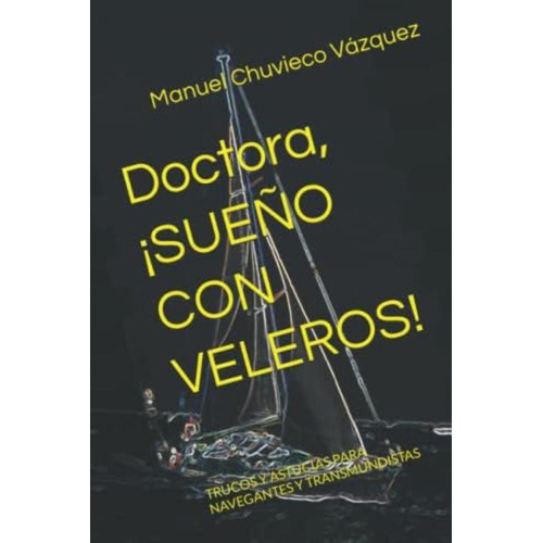 Doctora, ¡sueño Con Veleros!: Trucos Y Astucias Para Navegantes Y Transmundistas (spanish Edition), De Chuvieco Vázquez, Dn Manuel. Editorial Oem, Tapa Blanda En Español
