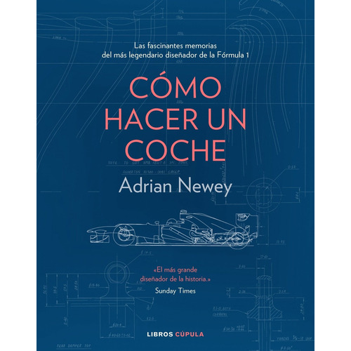 Cómo Hacer Un Coche: Las fascinantes memorias del más legendario diseñador de la Fórmula 1, de Adrian Newey., vol. 0.0. Editorial Cupula, tapa dura, edición 1.0 en español, 2019