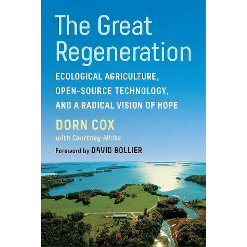 The Great Regeneration : Ecological Agriculture, Open-source Technology, And A Radical Vision Of ..., De Dorn Cox. Editorial Chelsea Green Publishing Co, Tapa Blanda En Inglés