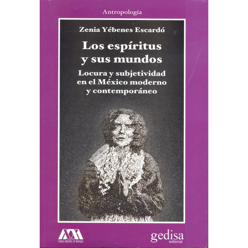 Los espíritus y sus mundos: Locura y subjetividad en el México moderno y contemporáneo, de Yébenes Escardó, Zenia. Serie Cla- de-ma Editorial Gedisa en español, 2015