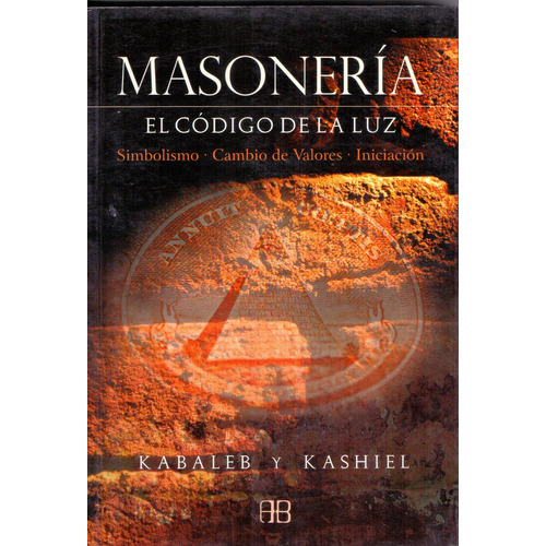 Masonería: El código de la luz - Simbolismo, cambio de valores, iniciación, de Kabaleh y Kashiel. Editorial ARKANO BOOKS, edición primera en español, 2007
