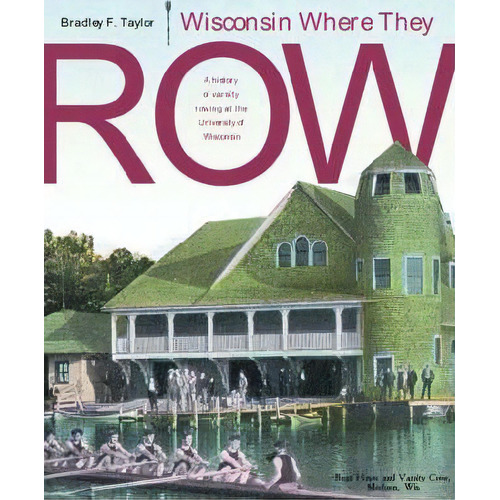 Wisconsin Where They Row : A History Of Varsity Rowing At The University Of Wisconsin, De Bradley F. Taylor. Editorial University Of Wisconsin Press, Tapa Dura En Inglés