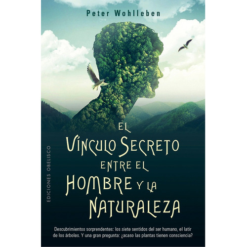 El Vínculo Secreto Entre El Hombre Y La Naturaleza: Descubrimientos sorprendentes: los siete sentidos del ser humano, el latir de los árboles. Y una gran pregunta: ¿acaso las plantas tienen consciencia?, de Wohlleben, Peter. Editorial Ediciones Obelisco, tapa blanda en español, 2021