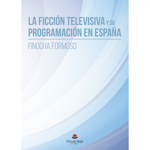 La ficción televisiva y su programación en España, de Finocha Formoso.. Grupo Editorial Círculo Rojo SL, tapa blanda, edición 1.0 en español