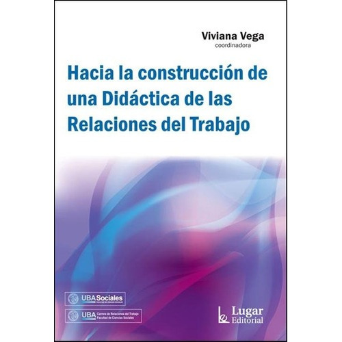 Hacia la construcción de una didáctica de las relaciones del trabajo, de Viviana Vega (coordinadora). Editorial LUGAR en español