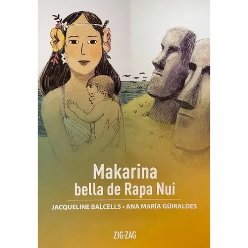 Makarina Bella De Rapa Nui, De Jacqueline Balcells Y Ana Maria Guiraldes., Vol. 1. Editorial Zigzag, Tapa Blanda En Español, 2020