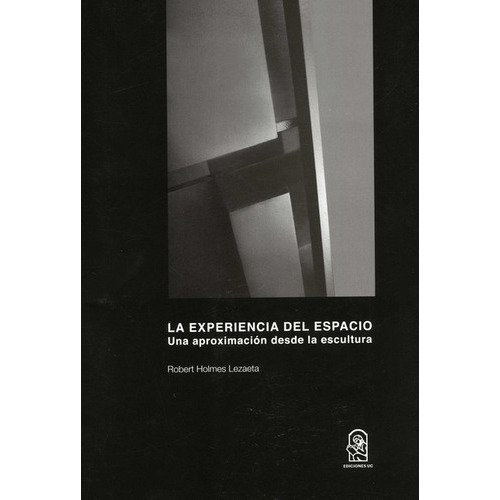 Experiencia Del Espacio Una Aproximacion Desde La Escultura, La, De Holmes Lezaeta, Robert. Editorial Pontificia Universidad Católica De Chile, Tapa Blanda, Edición 1 En Español, 2020