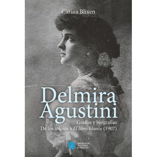 Delmira Agustini: Grafías Y Biografías, De Carina Blixen. Editorial Biblioteca Nacional, Tapa Blanda, Edición 1 En Español