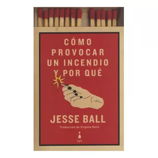 Como Provocar Incendio Y Por Que - Jesse Ball - Sigilo Libro