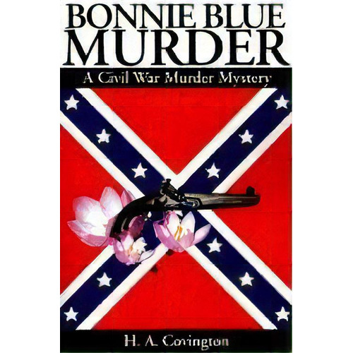 Bonnie Blue Murder: A Civil War Murder Mystery, De Covington, H. A.. Editorial Iuniverse, Tapa Blanda En Inglés