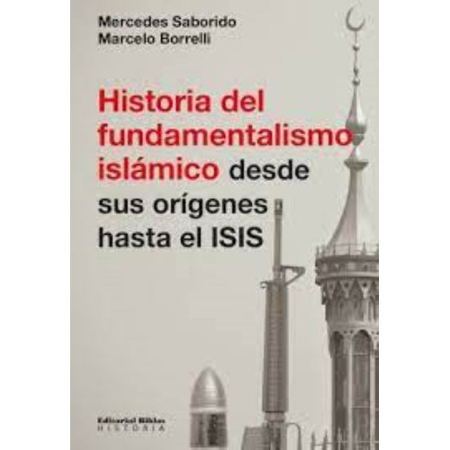 Historia Del Fundamentalismo Islámico Desde Sus Origenes Hasta El Isis, De Mercedes Saborido; Marcelo Borrelli. Editorial Biblos En Español