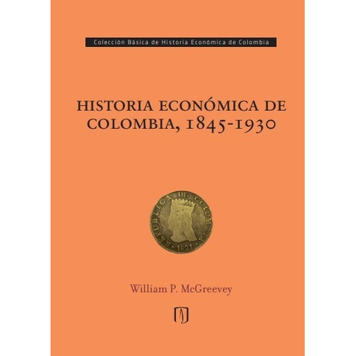 Historia económica de Colombia, 1845-1930, de McGreevey William Paul. Editorial Universidad de los Andes, tapa blanda en español, 2019