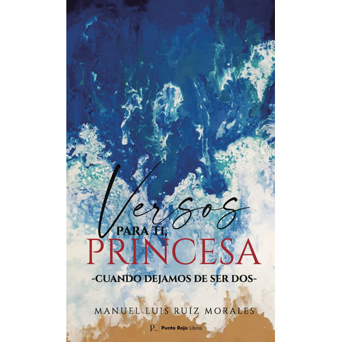 Versos para ti, princesa -Cuando dejamos de ser dos-, de Ruiz Morales , Manuel Luis.. Editorial Punto Rojo Libros S.L., tapa blanda, edición 1.0 en español, 2032