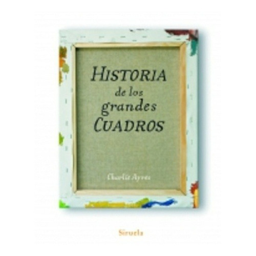 HISTORIA DE LOS GRANDES CUADROS, de CHARLIE AYRES. Editorial SIRUELA en español