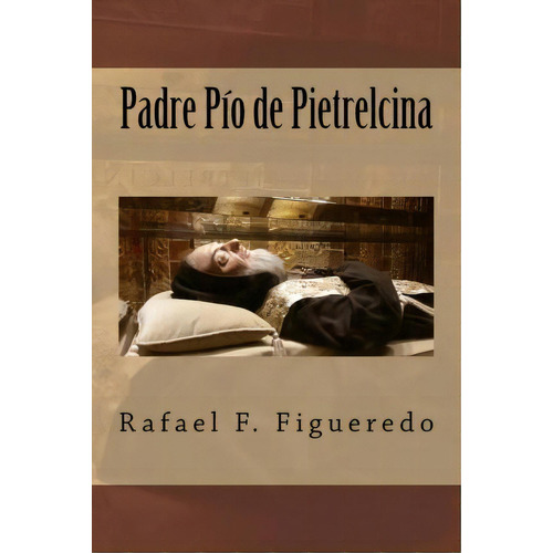 Padre Pio De Pietrelcina, De Rafael F Figueredo. Editorial Createspace Independent Publishing Platform, Tapa Blanda En Español