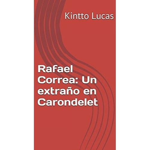 Rafael Correa: Un Extraño En Carondelet (spanish Edition), De Kintto Lucas. Editorial Independently Published, Tapa Blanda En Español, 2007