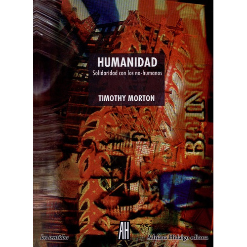 Humanidad Solidaridad Con Los No-humanos, De Morton, Timothy. Editorial Adriana Hidalgo Editora, Tapa Blanda, Edición 1 En Español, 2019