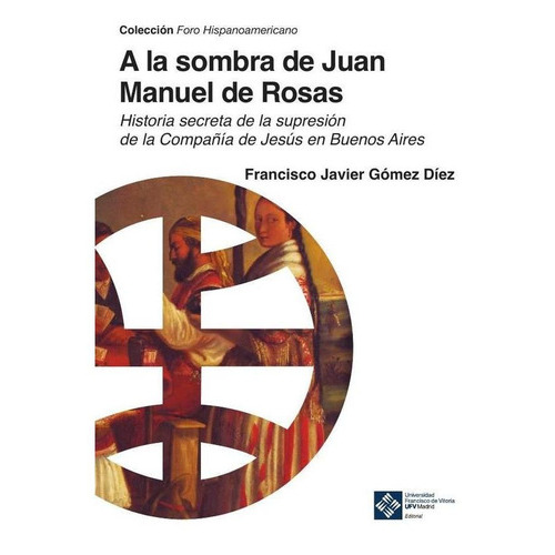 A La Sombra De Juan Manuel De Rosas, De Francisco Javier Gómez Díez. Editorial Ufv, Tapa Blanda En Español, 2021