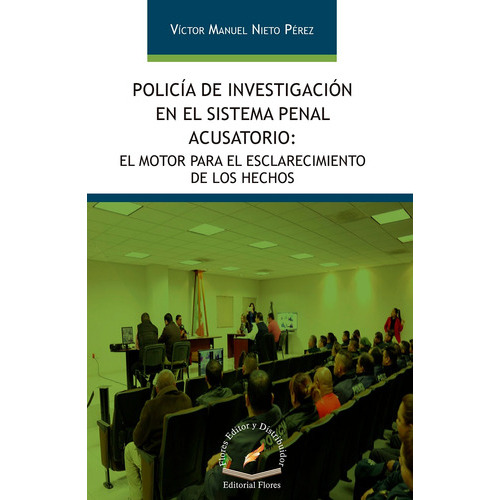 Policía De Investigación En El Sistema Penal Acusatorio, De Víctor Manuel Nieto Pérez., Vol. 1. Editorial Flores Editor Y Distribuidor, Tapa Blanda, Edición 1 En Español, 2018