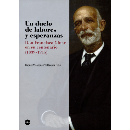 Un Duelo De Labores Y Esperanzas. Don Francisco Giner En Su Centenario (1839-1915), De Raquel Velázquez Velázquez. Editorial Universidad De Barcelona, Tapa Blanda, Edición 1 En Español, 2016