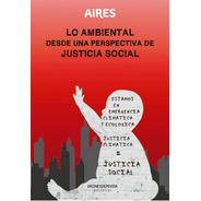 Lo Ambiental Desde Una Perspectiva De Justicia Social. Aires