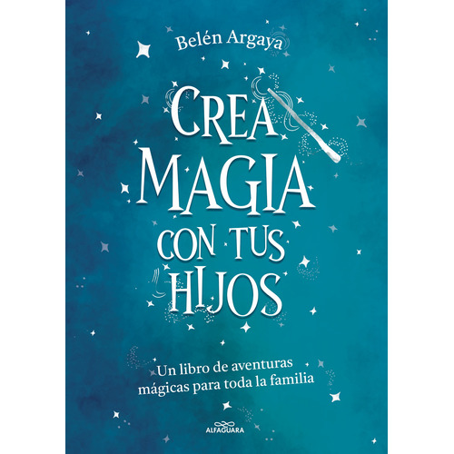 Crea Magia Con Tus Hijos: Un libro de aventuras mágicas para toda la familia, de Argaya, Belen. Serie Alfaguara Infantil Editorial ALFAGUARA INFANTIL, tapa blanda en español, 2022