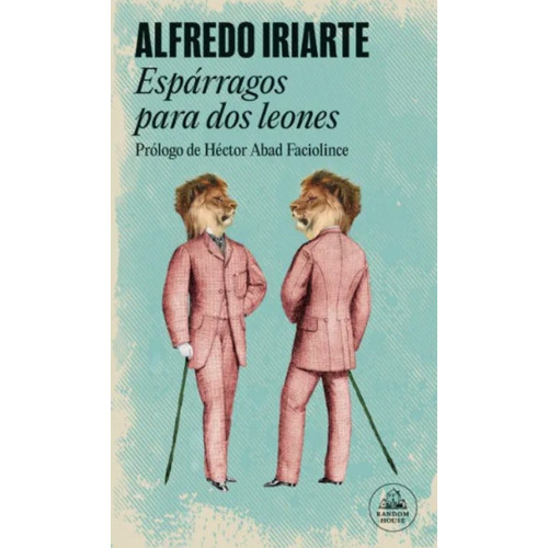 Esparragos Para Dos Leones, De Alfredo Iriarte. Editorial Penguin Random House, Tapa Blanda, Edición 2023 En Español