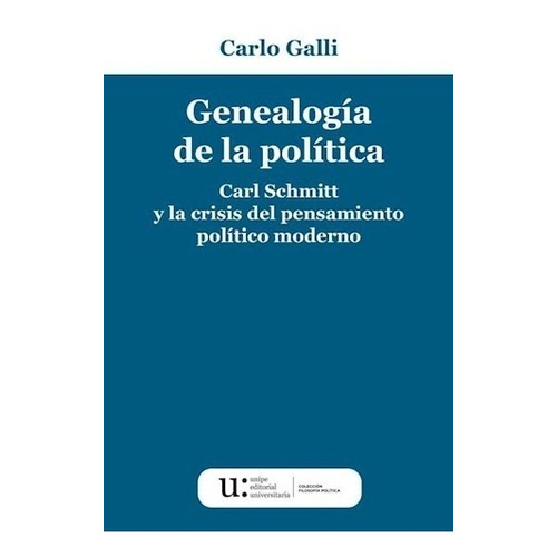 Carlo Galli Genealogía de la política Carl Schmitt y la crisis del pensamiento político moderno Editorial Unipe