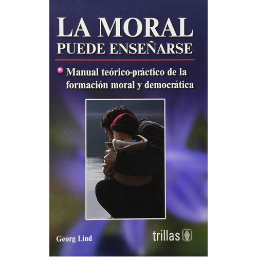 La Moral Puede Enseñarse Manual Teórico-practico De La Formación Moral Y Democrática, De Lind, Georg., Vol. 1. Editorial Trillas, Tapa Blanda, Edición 1a En Español, 2006