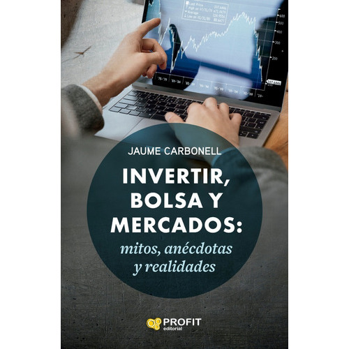 Invertir, Bolsa Y Mercados: Mitos, Anécdotas Y Realidades, De Carbonell Medrano, Jaime. Editorial Profit, Tapa Blanda, Edición 1 En Español, 2022