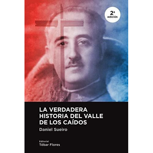 LA VERDADERA HISTORIA DEL VALLE DE LOS CAIDOS 2ª EDICIÓN, de Daniel Sueiro. Editorial TEBAR, tapa blanda en español, 2019