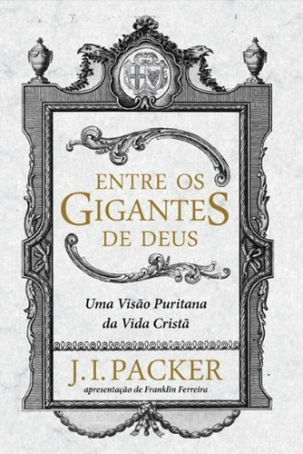 Entre Os Gigantes De Deus Uma Visão Puritana Da Vida